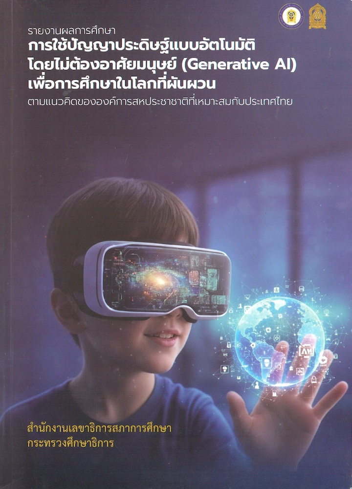 รายงานผลการศึกษา การใช้ปัญญาประดิษฐ์แบบอัตโนมัติ โดยไม่ต้องอาศัยมนุษย์ (Genartive AI) เพื่อการศึกษาในโลกที่ผันผวน ตามแนวคิดขององค์การสหประชาชาติที่เหมาะสมกับประเทศไทย